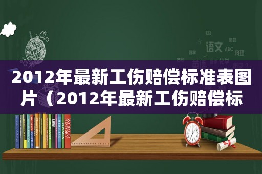 2012年最新工傷賠償標(biāo)準(zhǔn)表圖片（2012年最新工傷賠償標(biāo)準(zhǔn)表）