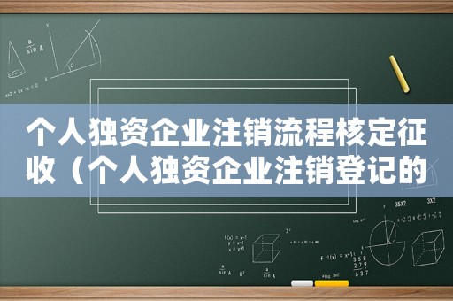 個人獨資企業(yè)注銷流程核定征收（個人獨資企業(yè)注銷登記的條件是）