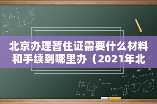 北京辦理暫住證需要什么材料和手續(xù)到哪里辦（2021年北京辦暫住證流程）