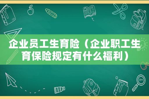 企業(yè)員工生育險（企業(yè)職工生育保險規(guī)定有什么福利）