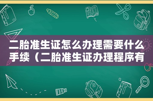 二胎準(zhǔn)生證怎么辦理需要什么手續(xù)（二胎準(zhǔn)生證辦理程序有哪些要求）