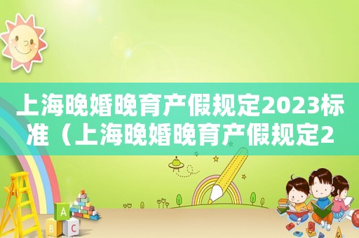 上海晚婚晚育產(chǎn)假規(guī)定2023標準（上海晚婚晚育產(chǎn)假規(guī)定2023）