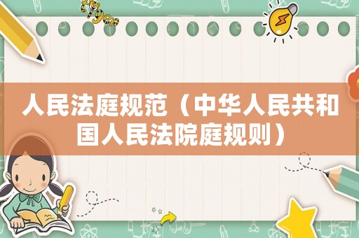 人民法庭規(guī)范（中華人民共和國人民法院庭規(guī)則）