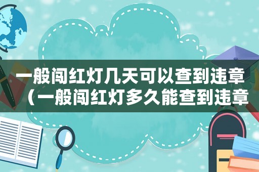 一般闖紅燈幾天可以查到違章（一般闖紅燈多久能查到違章）