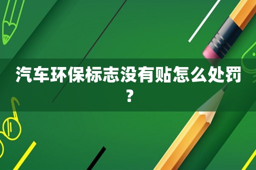 汽車環(huán)保標(biāo)志沒有貼怎么處罰？