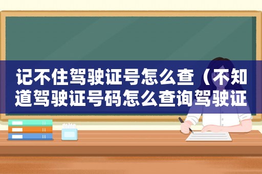 記不住駕駛證號(hào)怎么查（不知道駕駛證號(hào)碼怎么查詢駕駛證信息）
