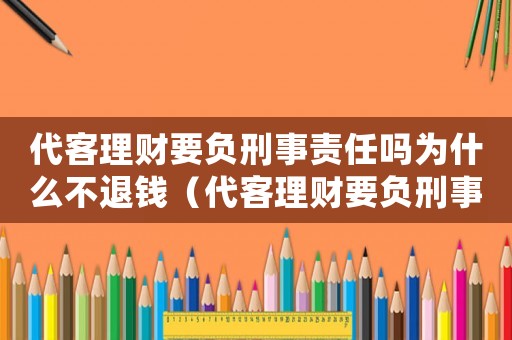 代客理財要負刑事責(zé)任嗎為什么不退錢（代客理財要負刑事責(zé)任嗎為什么）