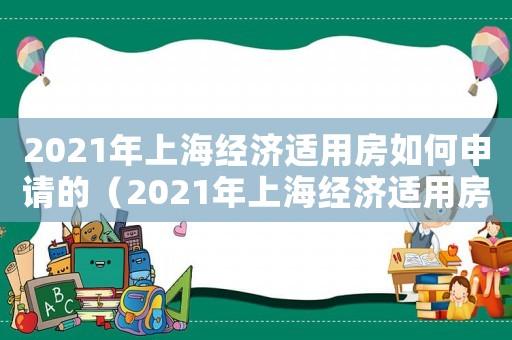 2021年上海經(jīng)濟(jì)適用房如何申請的（2021年上海經(jīng)濟(jì)適用房如何申請）