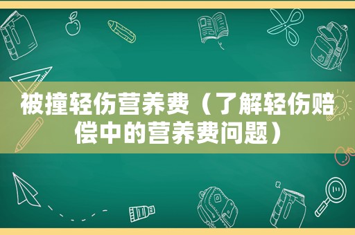 被撞輕傷營(yíng)養(yǎng)費(fèi)（了解輕傷賠償中的營(yíng)養(yǎng)費(fèi)問(wèn)題）