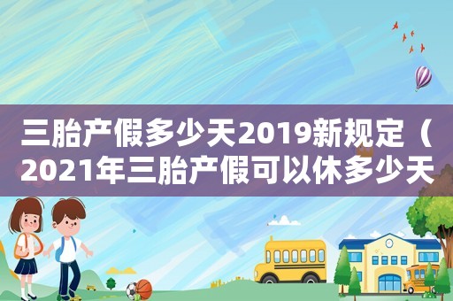 三胎產(chǎn)假多少天2019新規(guī)定（2021年三胎產(chǎn)假可以休多少天）