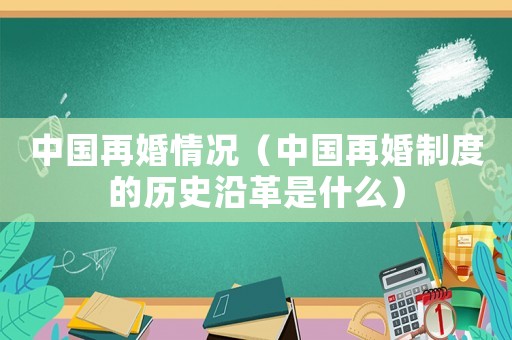 中國再婚情況（中國再婚制度的歷史沿革是什么）