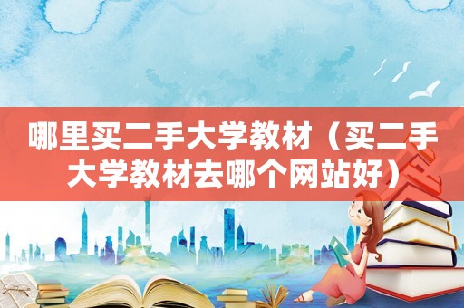 哪里買二手大學(xué)教材（買二手大學(xué)教材去哪個(gè)網(wǎng)站好）