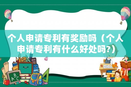 個(gè)人申請(qǐng)專利有獎(jiǎng)勵(lì)嗎（個(gè)人申請(qǐng)專利有什么好處嗎?）