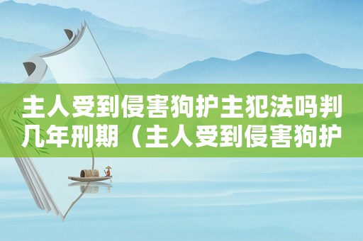 主人受到侵害狗護(hù)主犯法嗎判幾年刑期（主人受到侵害狗護(hù)主犯法嗎判幾年）