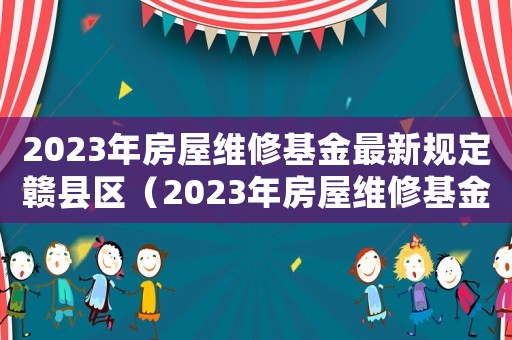 2023年房屋維修基金最新規(guī)定贛縣區(qū)（2023年房屋維修基金最新規(guī)定）