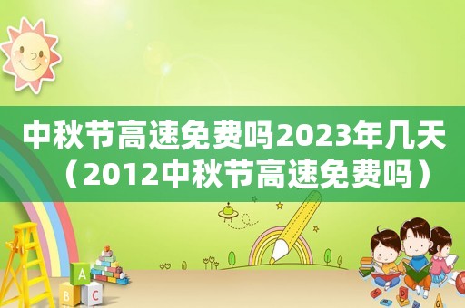 中秋節(jié)高速免費嗎2023年幾天（2012中秋節(jié)高速免費嗎）