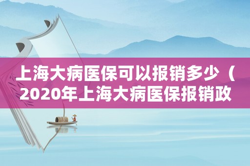 上海大病醫(yī)保可以報(bào)銷多少（2020年上海大病醫(yī)保報(bào)銷政策）