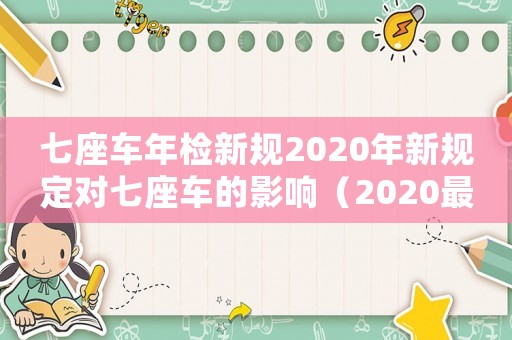 七座車年檢新規(guī)2020年新規(guī)定對七座車的影響（2020最新七座車輛年檢規(guī)定）