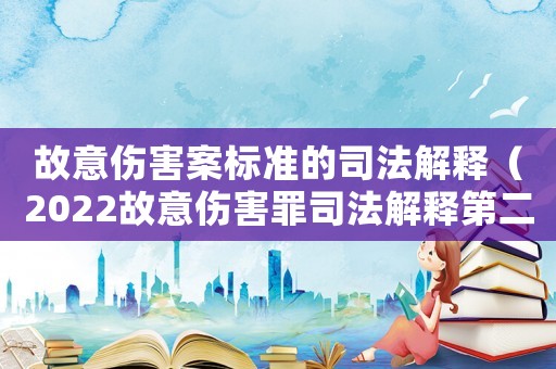 故意傷害案標準的司法解釋（2022故意傷害罪司法解釋第二條）