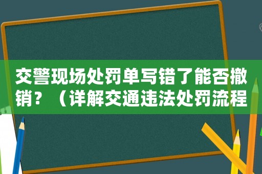 交警現(xiàn)場處罰單寫錯了能否撤銷？（詳解交通違法處罰流程）