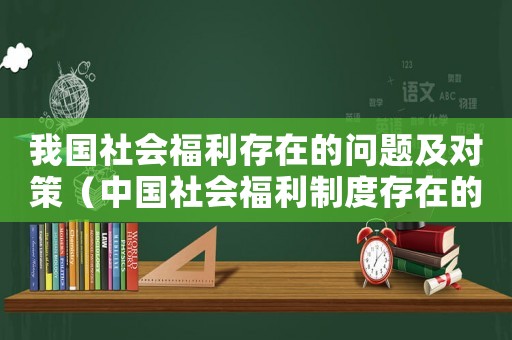 我國(guó)社會(huì)福利存在的問(wèn)題及對(duì)策（中國(guó)社會(huì)福利制度存在的問(wèn)題與改革）