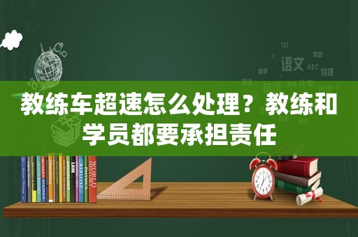 教練車超速怎么處理？教練和學(xué)員都要承擔(dān)責(zé)任