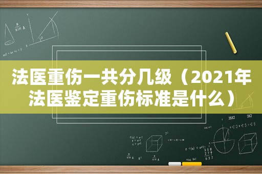 法醫(yī)重傷一共分幾級（2021年法醫(yī)鑒定重傷標準是什么）