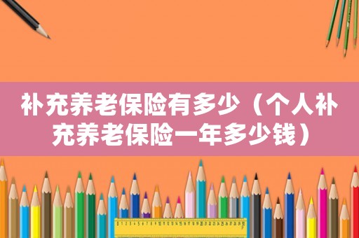 補(bǔ)充養(yǎng)老保險(xiǎn)有多少（個(gè)人補(bǔ)充養(yǎng)老保險(xiǎn)一年多少錢）