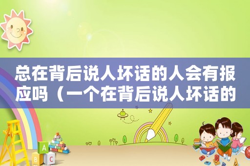 總在背后說(shuō)人壞話的人會(huì)有報(bào)應(yīng)嗎（一個(gè)在背后說(shuō)人壞話的人是什么心態(tài)）