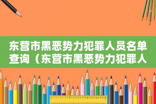 東營市黑惡勢(shì)力犯罪人員名單查詢（東營市黑惡勢(shì)力犯罪人員名單）