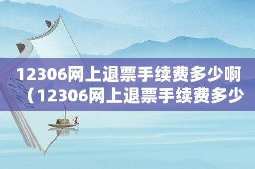 12306網(wǎng)上退票手續(xù)費(fèi)多少啊（12306網(wǎng)上退票手續(xù)費(fèi)多少）