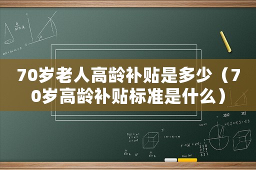 70歲老人高齡補貼是多少（70歲高齡補貼標(biāo)準(zhǔn)是什么）