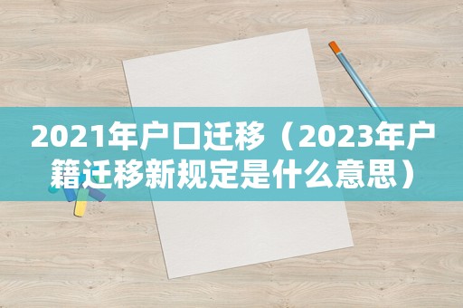 2021年戶口遷移（2023年戶籍遷移新規(guī)定是什么意思）