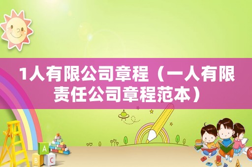 1人有限公司章程（一人有限責(zé)任公司章程范本）