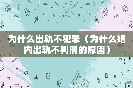 為什么出軌不犯罪（為什么婚內(nèi)出軌不判刑的原因）
