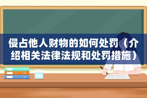 侵占他人財(cái)物的如何處罰（介紹相關(guān)法律法規(guī)和處罰措施）