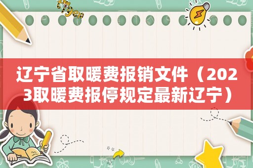 遼寧省取暖費(fèi)報(bào)銷文件（2023取暖費(fèi)報(bào)停規(guī)定最新遼寧）