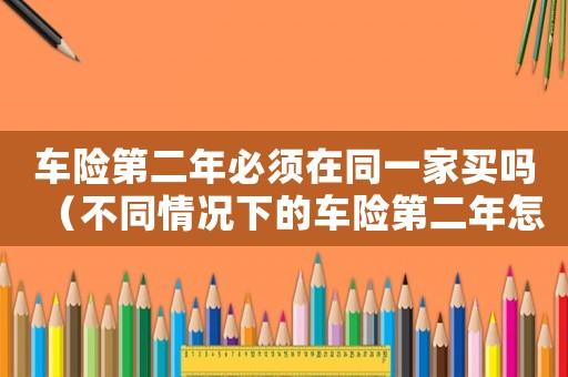 車險(xiǎn)第二年必須在同一家買嗎（不同情況下的車險(xiǎn)第二年怎么算）