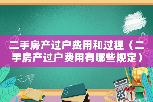 二手房產(chǎn)過戶費用和過程（二手房產(chǎn)過戶費用有哪些規(guī)定）