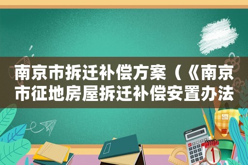 南京市拆遷補償方案（《南京市征地房屋拆遷補償安置辦法》）
