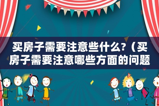 買房子需要注意些什么?（買房子需要注意哪些方面的問題）