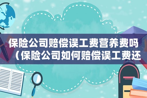 保險(xiǎn)公司賠償誤工費(fèi)營養(yǎng)費(fèi)嗎（保險(xiǎn)公司如何賠償誤工費(fèi)還有營養(yǎng)補(bǔ)貼）