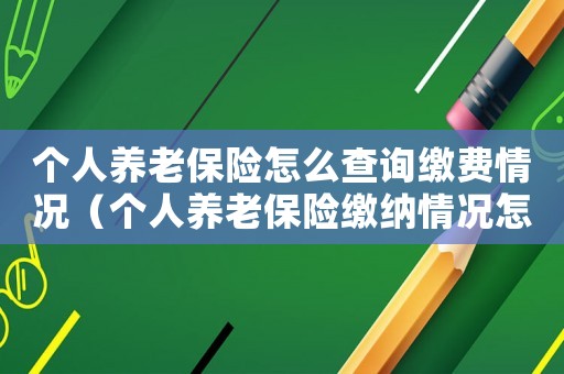 個(gè)人養(yǎng)老保險(xiǎn)怎么查詢繳費(fèi)情況（個(gè)人養(yǎng)老保險(xiǎn)繳納情況怎么查詢）