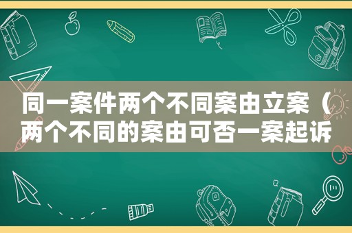 同一案件兩個(gè)不同案由立案（兩個(gè)不同的案由可否一案起訴）