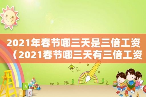 2021年春節(jié)哪三天是三倍工資（2021春節(jié)哪三天有三倍工資）