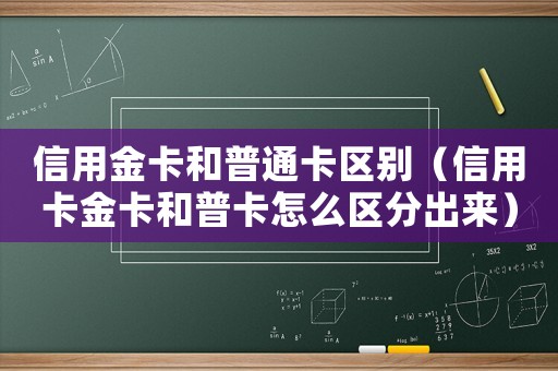 信用金卡和普通卡區(qū)別（信用卡金卡和普卡怎么區(qū)分出來）