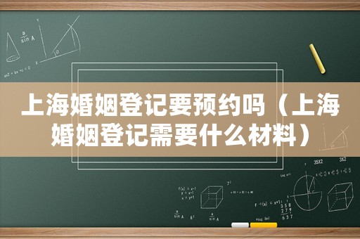 上海婚姻登記要預(yù)約嗎（上海婚姻登記需要什么材料）