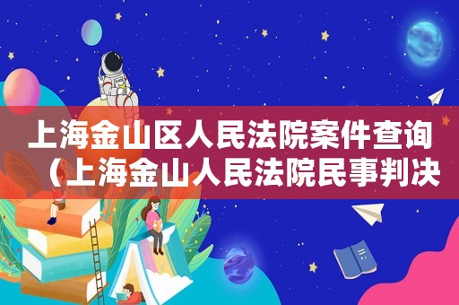 上海金山區(qū)人民法院案件查詢（上海金山人民法院民事判決書）