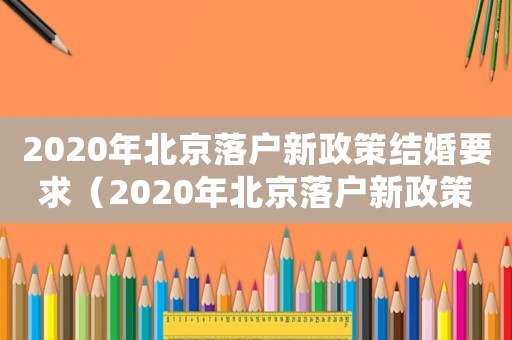 2020年北京落戶新政策結(jié)婚要求（2020年北京落戶新政策結(jié)婚）