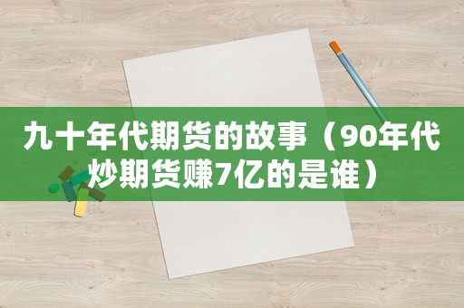 九十年代期貨的故事（90年代炒期貨賺7億的是誰(shuí)）